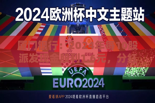 厦门银行：2024年每10股派发现金股利1.6元，分红率31.53%