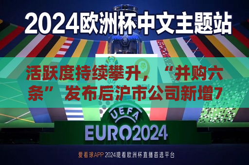 活跃度持续攀升，“并购六条” 发布后沪市公司新增74例重大资产重组