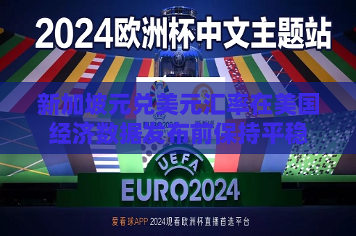 新加坡元兑美元汇率在美国经济数据发布前保持平稳