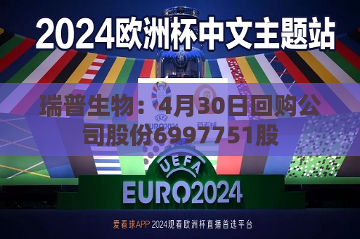 瑞普生物：4月30日回购公司股份6997751股  第1张
