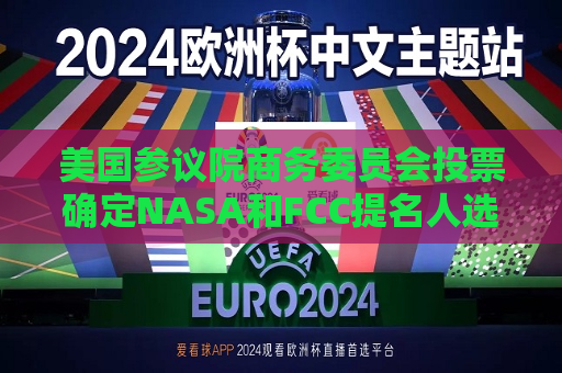 美国参议院商务委员会投票确定NASA和FCC提名人选