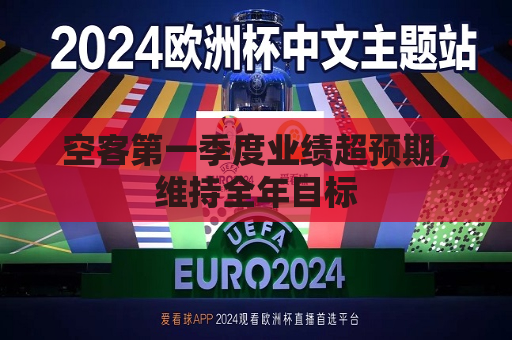 空客之一季度业绩超预期，维持全年目标