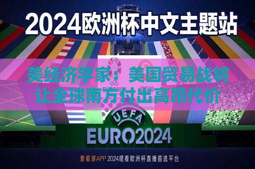 美经济学家：美国贸易战将让全球南方付出高昂代价  第1张