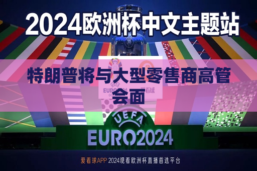 特朗普将与大型零售商高管会面  第1张