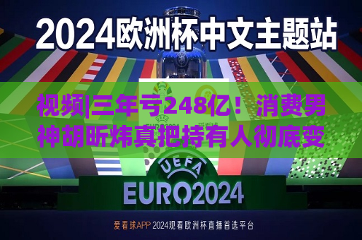 视频|三年亏248亿！消费男神胡昕炜真把持有人彻底变成金融消费者