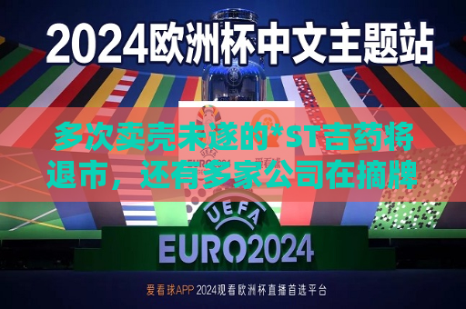 多次卖壳未遂的*ST吉药将退市，还有多家公司在摘牌路上