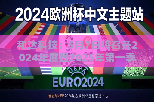 和达科技：5月7日将召开2024年度暨2025年之一季度业绩说明会  第1张