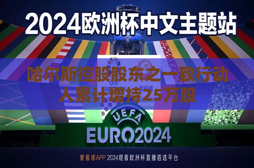 哈尔斯控股股东之一致行动人累计增持25万股