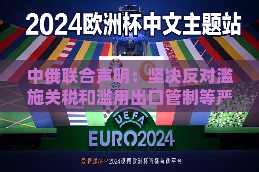 中俄联合声明：坚决反对滥施关税和滥用出口管制等严重破坏国际经贸秩序的措施