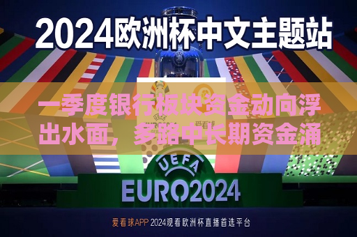 一季度银行板块资金动向浮出水面，多路中长期资金涌入