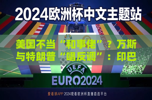 美国不当“和事佬”？万斯与特朗普“唱反调”：印巴战争和我们无关！