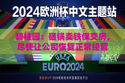 碧桂园：砸锅卖铁保交房，尽快让公司恢复正常经营