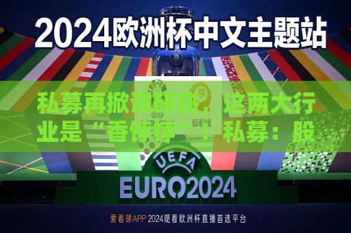 私募再掀调研热，这两大行业是“香饽饽”！私募：股市处在质变的前夜
