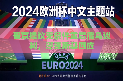 普京提议无条件重启俄乌谈判，泽连斯基回应  第1张