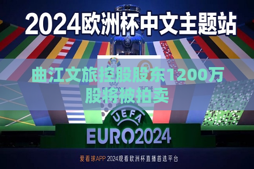 曲江文旅控股股东1200万股将被拍卖