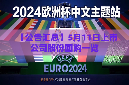 【公告汇总】5月11日上市公司股份回购一览