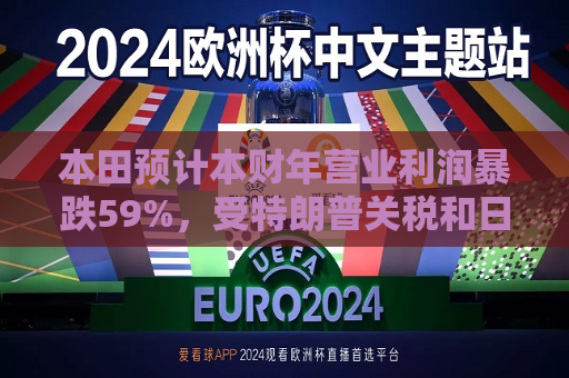本田预计本财年营业利润暴跌59%，受特朗普关税和日元走强影响