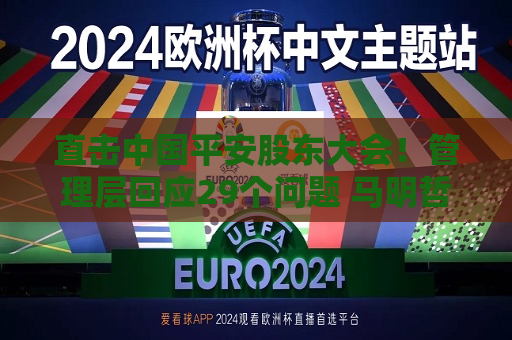 直击中国平安股东大会！管理层回应29个问题 马明哲发声！