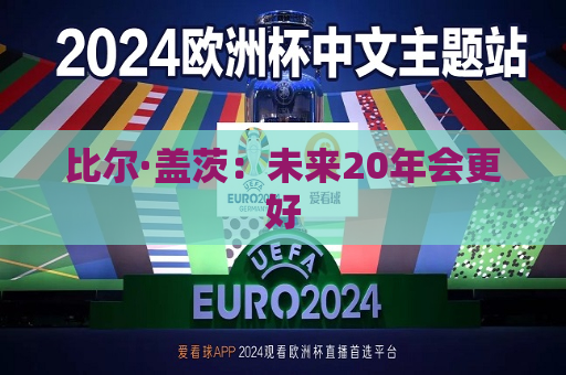 比尔·盖茨：未来20年会更好