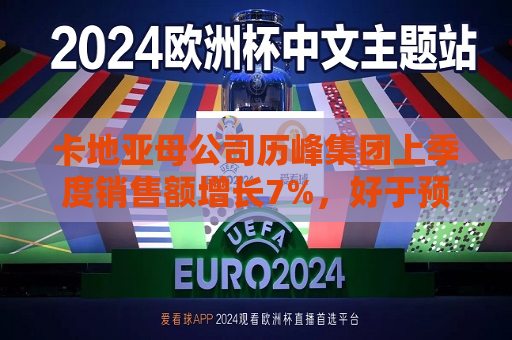 卡地亚母公司历峰集团上季度销售额增长7%，好于预期