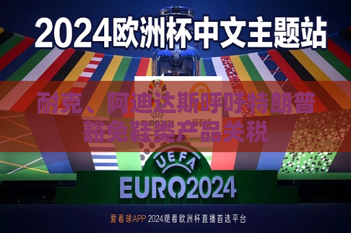 耐克、阿迪达斯呼吁特朗普豁免鞋类产品关税