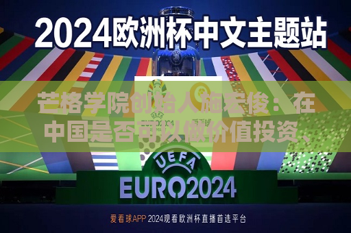 芒格学院创始人施宏俊：在中国是否可以做价值投资、怎么做，巴菲特给我们启示