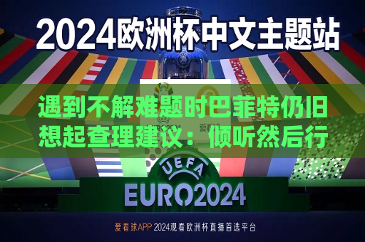 遇到不解难题时巴菲特仍旧想起查理建议：倾听然后行动