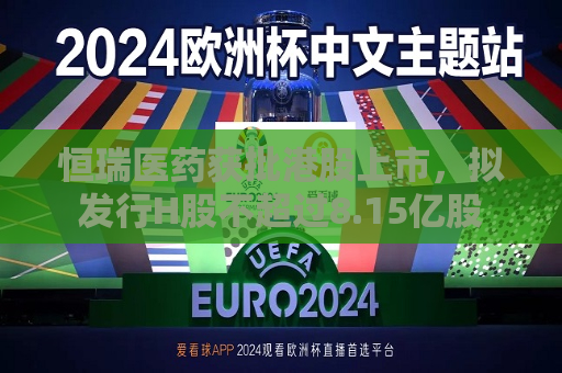 恒瑞医药获批港股上市，拟发行H股不超过8.15亿股