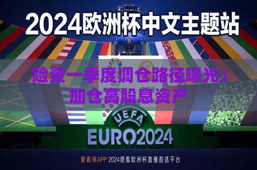 险资一季度调仓路径曝光：加仓高股息资产