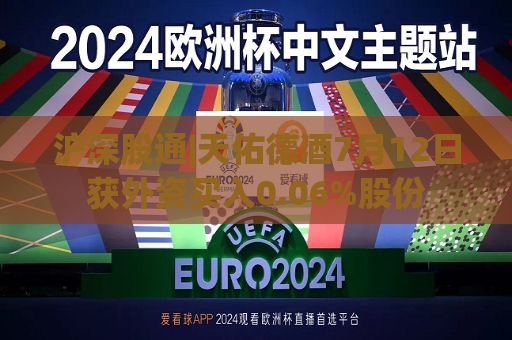 沪深股通|天佑德酒7月12日获外资买入0.06%股份  第1张