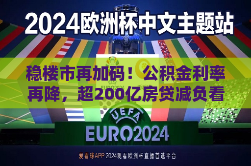 稳楼市再加码！公积金利率再降，超200亿房贷减负看得见
