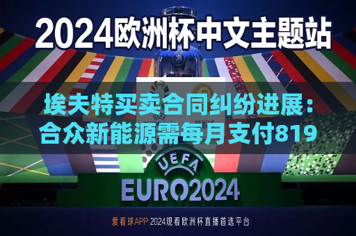 埃夫特买卖合同纠纷进展：合众新能源需每月支付819万元