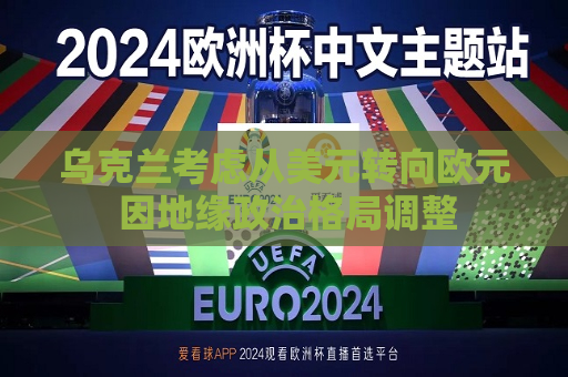 乌克兰考虑从美元转向欧元 因地缘政治格局调整