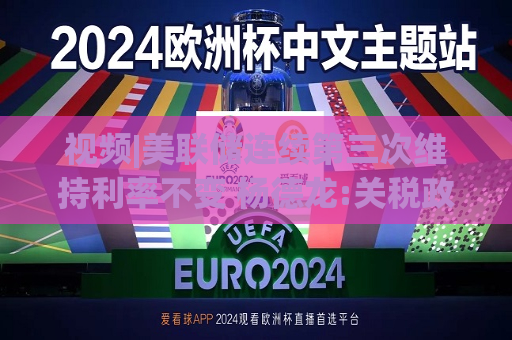 视频|美联储连续第三次维持利率不变 杨德龙:关税政策引发经济前景不确定
