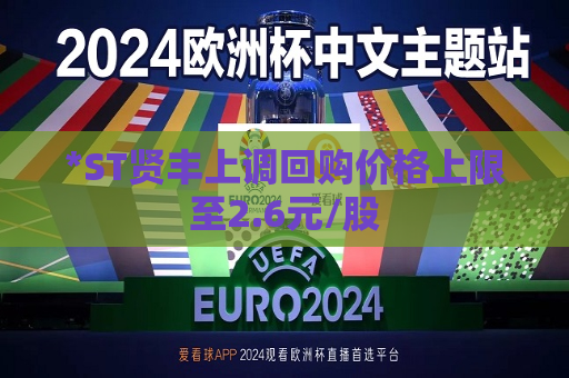 *ST贤丰上调回购价格上限至2.6元/股