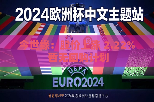 今世缘：股价上涨 2.22% 暂无回购计划