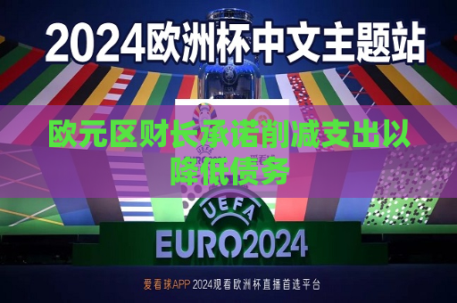 欧元区财长承诺削减支出以降低债务