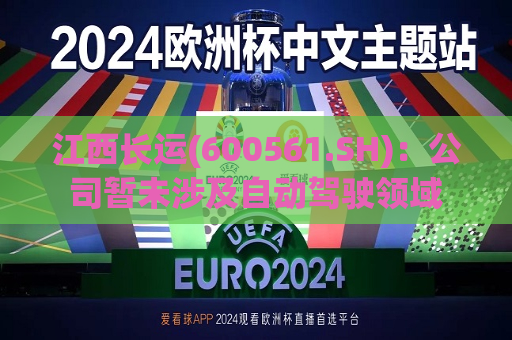 江西长运(600561.SH)：公司暂未涉及自动驾驶领域  第1张