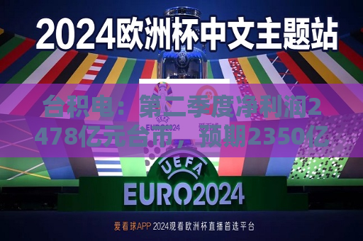 台积电：第二季度净利润2478亿元台币，预期2350亿元台币  第1张