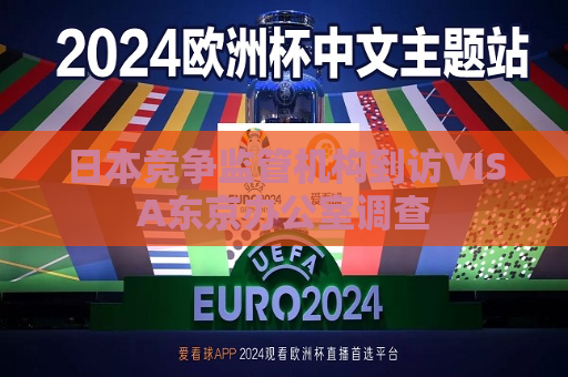 日本竞争监管机构到访VISA东京办公室调查  第1张