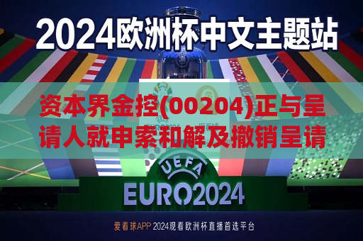 资本界金控(00204)正与呈请人就申索和解及撤销呈请进行协商