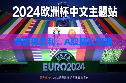 港股稳盈利，A股建议观望  第1张