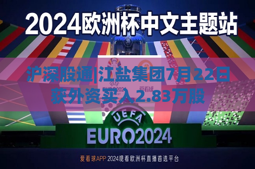 沪深股通|江盐集团7月22日获外资买入2.83万股