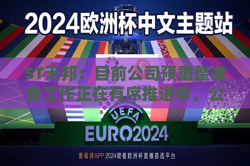 ST天邦：目前公司预重整准备工作正在有序推进中，公司已安排专业团队准备和推进预重整及重整申请工作，与当地 *** 法院等均保持良好沟通  第1张