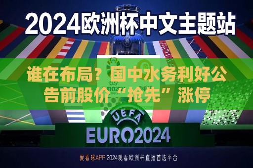 谁在布局？国中水务利好公告前股价“抢先”涨停  第1张