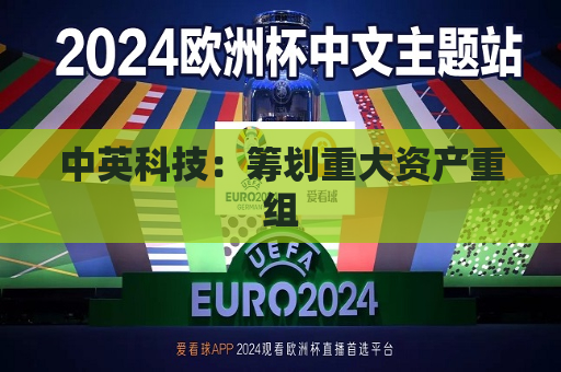 中英科技：筹划重大资产重组