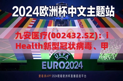 九安医疗(002432.SZ)：iHealth新型冠状病毒、甲型流感病毒及乙型流感病毒三联检测试剂盒已经通过线上和线下渠道进行销售