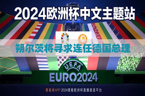 朔尔茨将寻求连任德国总理