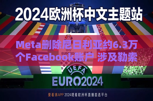 Meta删除尼日利亚约6.3万个Facebook账户 涉及勒索诈骗