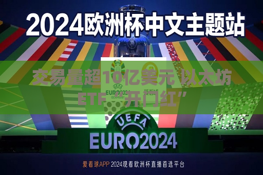 交易量超10亿美元 以太坊ETF“开门红”